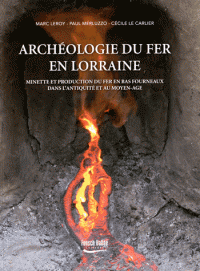 Archéologie du fer en Lorraine – Minette et production du fer en bas fourneaux dans l’Antiquité et au Moyen Age